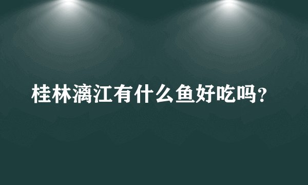 桂林漓江有什么鱼好吃吗？