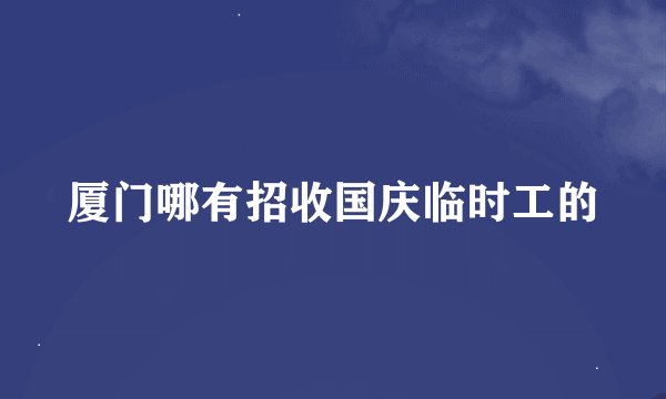 厦门哪有招收国庆临时工的