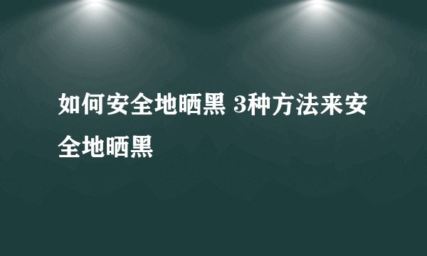 如何安全地晒黑 3种方法来安全地晒黑