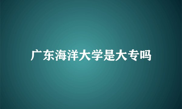 广东海洋大学是大专吗