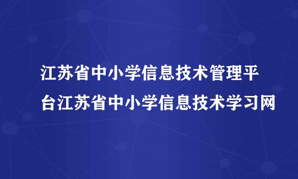 江苏省中小学信息技术管理平台江苏省中小学信息技术学习网