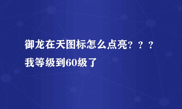 御龙在天图标怎么点亮？？？我等级到60级了