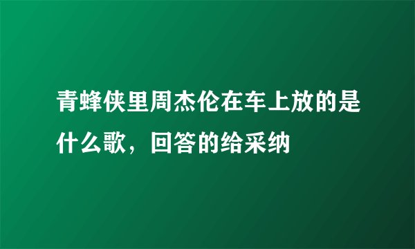 青蜂侠里周杰伦在车上放的是什么歌，回答的给采纳