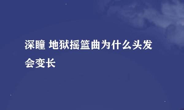深瞳 地狱摇篮曲为什么头发会变长