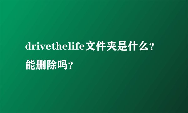 drivethelife文件夹是什么？能删除吗？