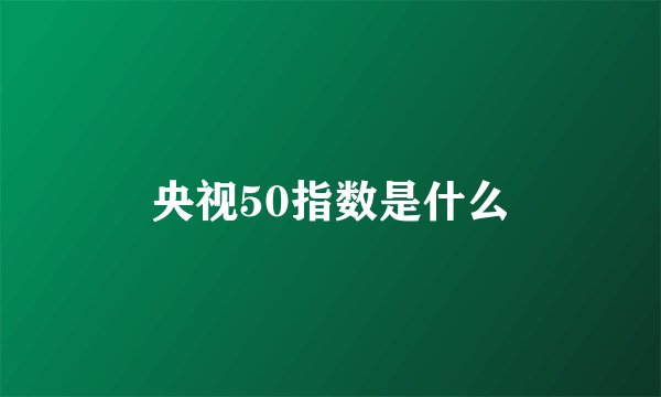 央视50指数是什么