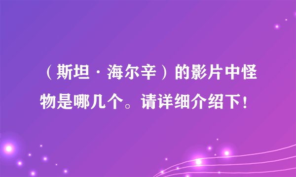 （斯坦·海尔辛）的影片中怪物是哪几个。请详细介绍下！