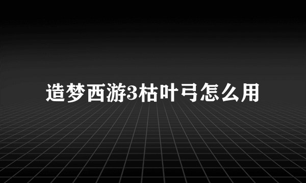 造梦西游3枯叶弓怎么用