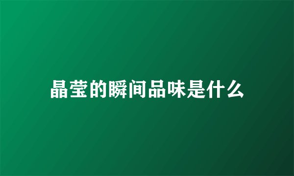 晶莹的瞬间品味是什么