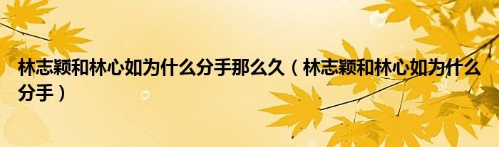 林志颖和林心如为什么分手那么久林志颖和林心如为什么分手