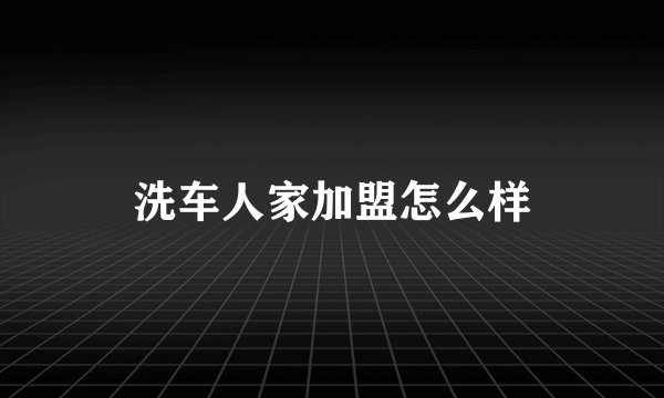 洗车人家加盟怎么样