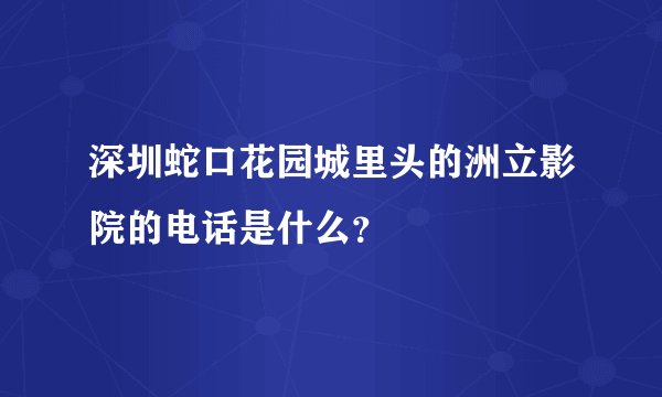 深圳蛇口花园城里头的洲立影院的电话是什么？