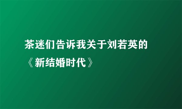 茶迷们告诉我关于刘若英的 《新结婚时代》