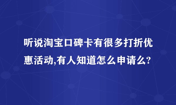 听说淘宝口碑卡有很多打折优惠活动,有人知道怎么申请么?