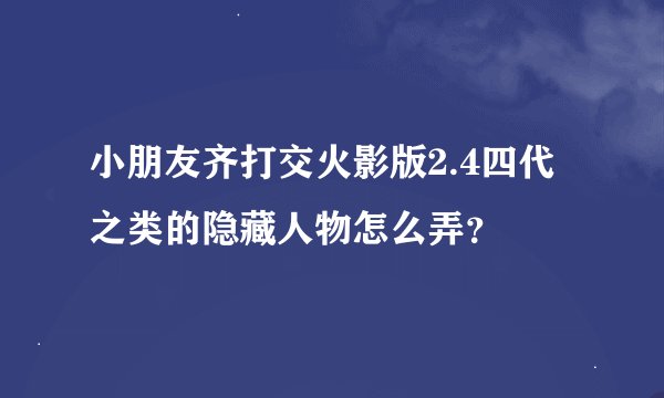 小朋友齐打交火影版2.4四代之类的隐藏人物怎么弄？