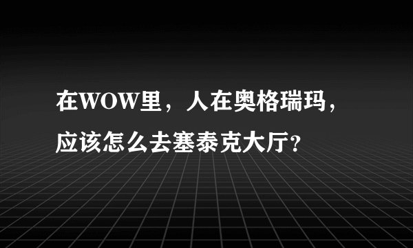 在WOW里，人在奥格瑞玛，应该怎么去塞泰克大厅？