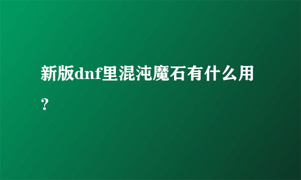 新版dnf里混沌魔石有什么用？