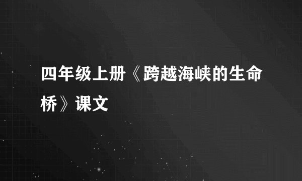 四年级上册《跨越海峡的生命桥》课文