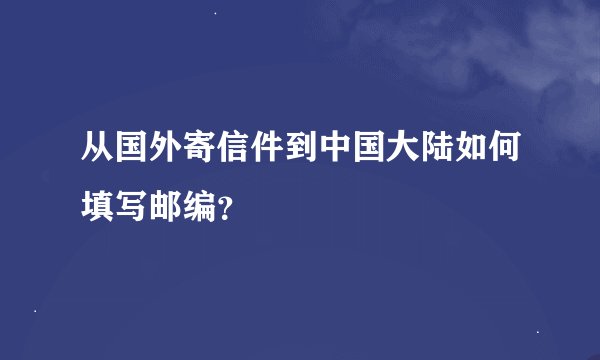 从国外寄信件到中国大陆如何填写邮编？