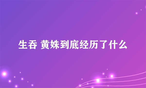 生吞 黄姝到底经历了什么