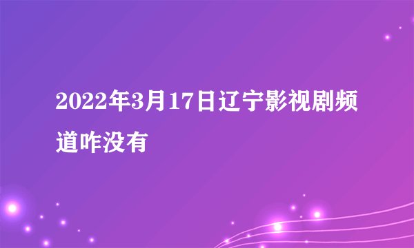 2022年3月17日辽宁影视剧频道咋没有