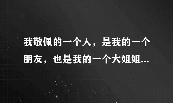 我敬佩的一个人，是我的一个朋友，也是我的一个大姐姐。她叫孔凯薇。她长得不算出众，但她总是带着甜蜜的