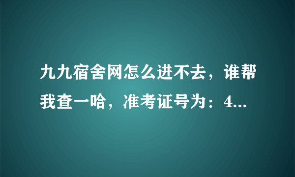 九九宿舍网怎么进不去，谁帮我查一哈，准考证号为：420300112105813 蔺兆颖 谢谢了！