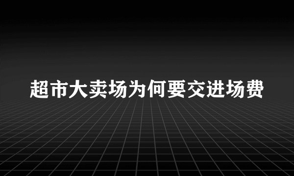超市大卖场为何要交进场费