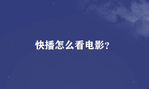 快播怎么看电影？