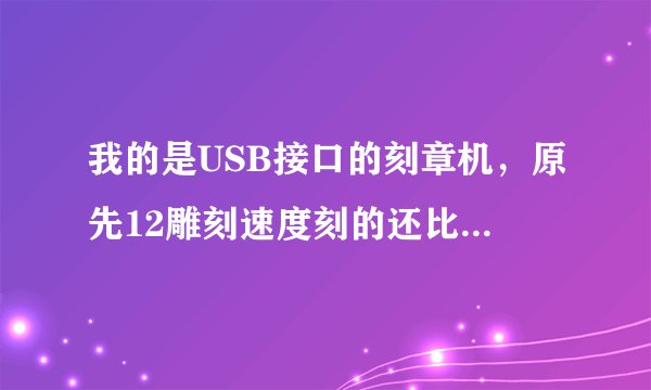我的是USB接口的刻章机，原先12雕刻速度刻的还比较深，现在6的速度还是觉得有点浅，请问是什么原因？