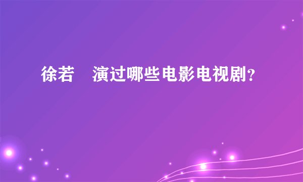 徐若瑄演过哪些电影电视剧？