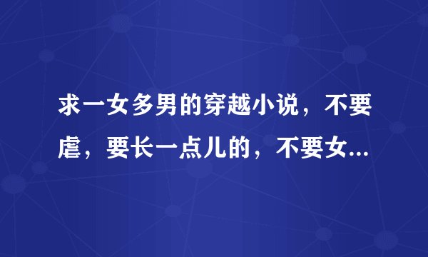 求一女多男的穿越小说，不要虐，要长一点儿的，不要女尊，越多越好，一定要好看的，谢谢。