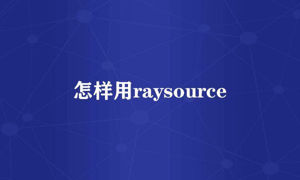 怎样用raysource