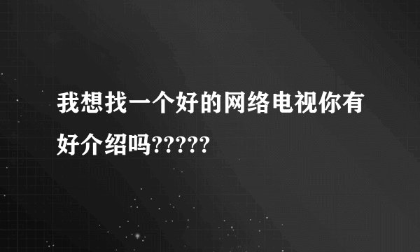 我想找一个好的网络电视你有好介绍吗?????