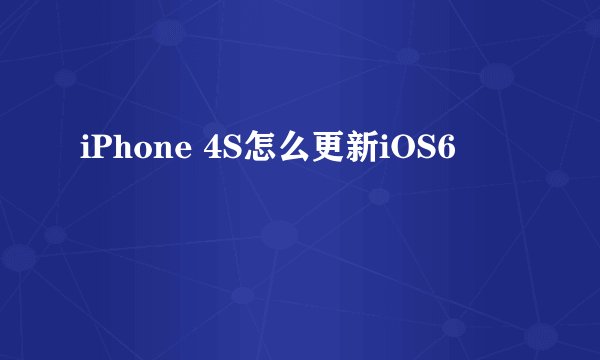 iPhone 4S怎么更新iOS6