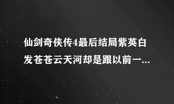 仙剑奇侠传4最后结局紫英白发苍苍云天河却是跟以前一样都没有老？ 为什么？