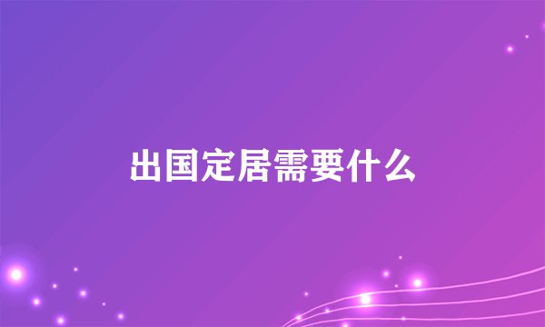 出国定居需要什么