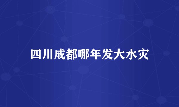 四川成都哪年发大水灾