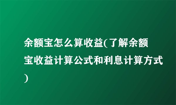 余额宝怎么算收益(了解余额宝收益计算公式和利息计算方式)