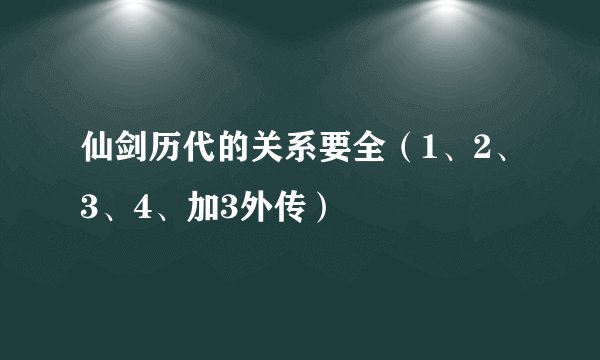 仙剑历代的关系要全（1、2、3、4、加3外传）