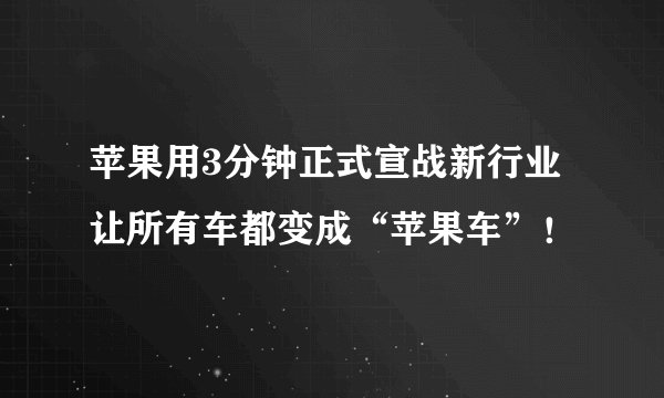 苹果用3分钟正式宣战新行业让所有车都变成“苹果车”！