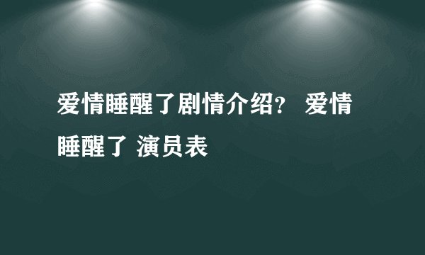 爱情睡醒了剧情介绍？ 爱情睡醒了 演员表