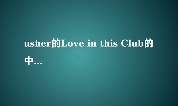 usher的Love in this Club的中文翻译，用工具直接翻译的就不要来浪费时间了，谢谢了！