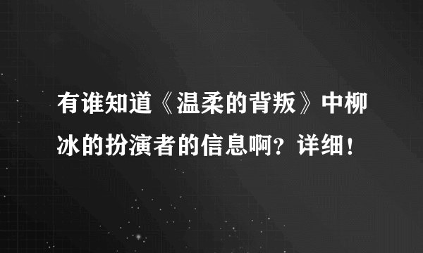有谁知道《温柔的背叛》中柳冰的扮演者的信息啊？详细！