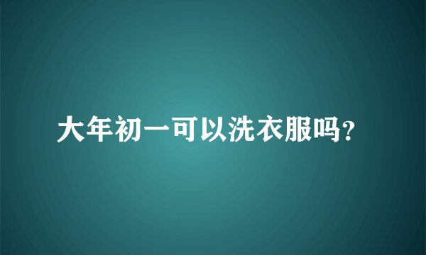 大年初一可以洗衣服吗？