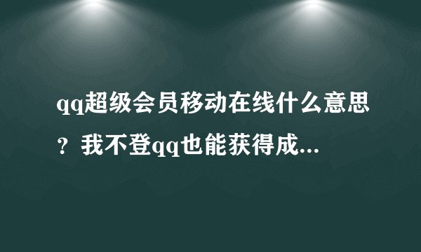 qq超级会员移动在线什么意思？我不登qq也能获得成长值？还有我开通了svip，两个能不能叠加得分？