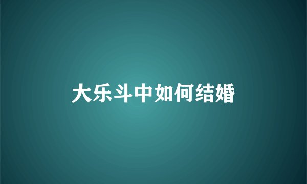 大乐斗中如何结婚
