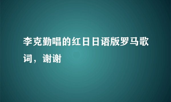 李克勤唱的红日日语版罗马歌词，谢谢