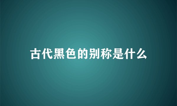 古代黑色的别称是什么