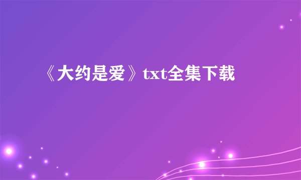 《大约是爱》txt全集下载